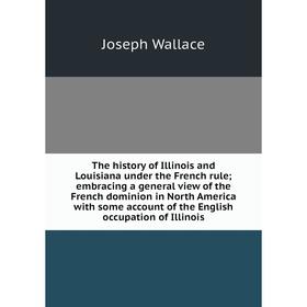 

Книга The history of Illinois and Louisiana under the French rule; embracing a general view of the French dominion in North America with some account