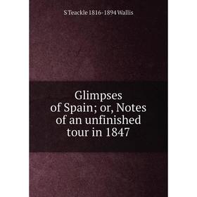 

Книга Glimpses of Spain; or, Notes of an unfinished tour in 1847