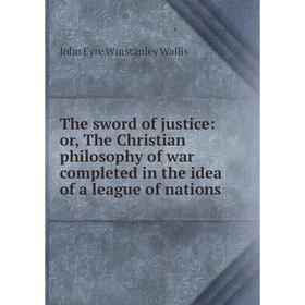 

Книга The sword of justice: or, The Christian philosophy of war completed in the idea of a league of nations