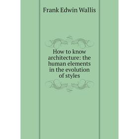 

Книга How to know architecture: the human elements in the evolution of styles