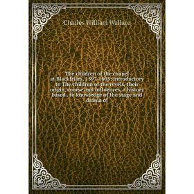 

Книга The children of the chapel at Blackfriars, 1597-1603; introductory to The children of the revels, their origin, course and influences, a history