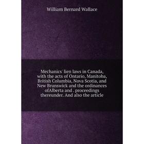 

Книга Mechanics' lien laws in Canada, with the acts of Ontario, Manitoba, British Columbia, Nova Scotia, and New Brunswick and the ordinances ofAlbert