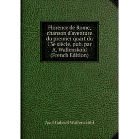 

Книга Florence de Rome, chanson d'aventure du premier quart du 13e siècle, pub. par A. Wallensköld