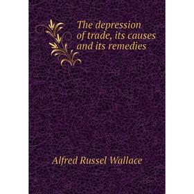 

Книга The depression of trade, its causes and its remedies