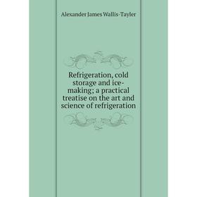 

Книга Refrigeration, cold storage and ice-making; a practical treatise on the art and science of refrigeration