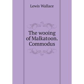 

Книга The wooing of Malkatoon. Commodus