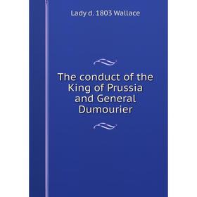 

Книга The conduct of the King of Prussia and General Dumourier