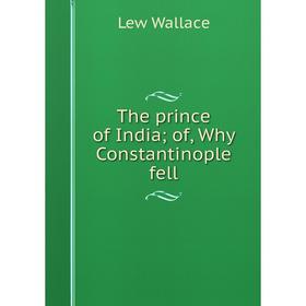 

Книга The prince of India; of, Why Constantinople fell