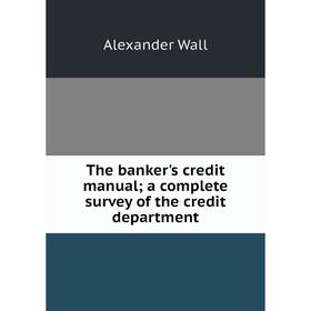 

Книга The banker's credit manual; a complete survey of the credit department