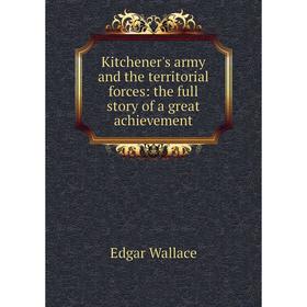 

Книга Kitchener's army and the territorial forces: the full story of a great achievement