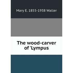 

Книга The wood-carver of 'Lympus