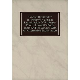 

Книга Is Mars Habitable microform: A Critical Examination Of Professor Percival Lowell's Book mars And Its Canals, With An Alternative Explanation
