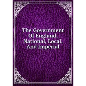 

Книга The Government Of England, National, Local, And Imperial