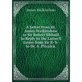 

Книга A Letter from Dr. James Walkinshaw to Sir Robert Sibbald In Reply to the Latter'S Letter from Sir R- S- to Dr. A. Pitcairn