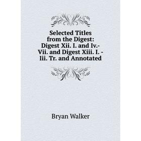 

Книга Selected Titles from the Digest: Digest Xii. I. and Iv.-Vii. and Digest Xiii. I. -Iii. Tr. and Annotated
