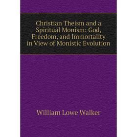 

Книга Christian Theism and a Spiritual Monism: God, Freedom, and Immortality in View of Monistic Evolution