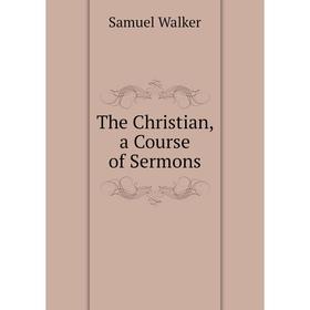 

Книга The Christian, a Course of Sermons