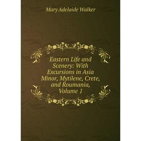 

Книга Eastern Life and Scenery: With Excursions in Asia Minor, Mytilene, Crete, and Roumania, Volume 1