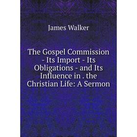

Книга The Gospel Commission - Its Import - Its Obligations - and Its Influence in. the Christian Life: A Sermon
