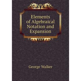 

Книга Elements of Algebraical Notation and Expansion