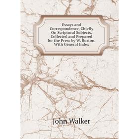 

Книга Essays and Correspondence, Chiefly On Scriptural Subjects, Collected and Prepared for the Press by W. Burton. With General Index