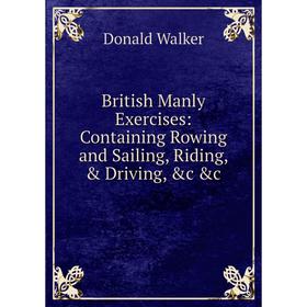

Книга British Manly Exercises: Containing Rowing and Sailing, Riding, & Driving, &c &c