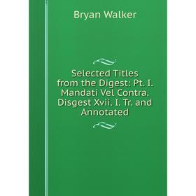 

Книга Selected Titles from the Digest: Pt. I. Mandati Vel Contra. Disgest Xvii. I. Tr. and Annotated