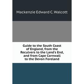 

Книга Guide to the South Coast of England, from the Reculvers to the Land's End, and from Cape Cornwall to the Devon Foreland