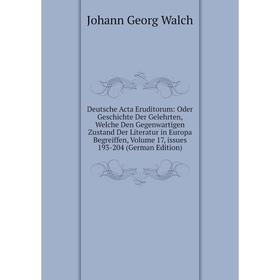 

Книга Deutsche Acta Eruditorum: Oder Geschichte Der Gelehrten, Welche Den Gegenwartigen Zustand Der Literatur in Europa Begreiffen, Volume 17, issues