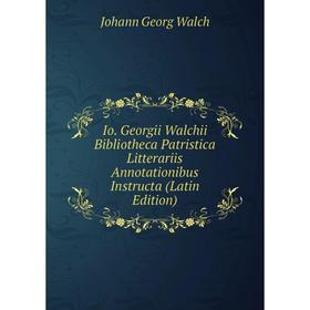 

Книга Io. Georgii Walchii Bibliotheca Patristica Litterariis Annotationibus Instructa (Latin Edition)