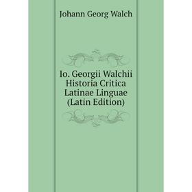 

Книга Io. Georgii Walchii Historia Critica Latinae Linguae (Latin Edition)