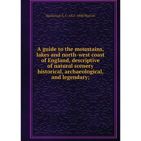 

Книга A guide to the mountains, lakes and north-west coast of England, descriptive of natural scenery historical, archaeological, and legendary