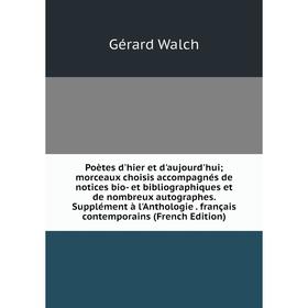 

Книга Poètes d'hier et d'aujourd'hui; morceaux choisis accompagnés de notices bio- et bibliographiques et de nombreux autographes. Supplément à l'Anth