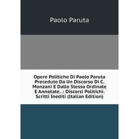 

Книга Opere Politiche Di Paolo Paruta Precedute Da Un Discorso Di C Monzani E Dallo Stesso Ordinate E Annotate: Discorsi Politichi Scritti Inediti