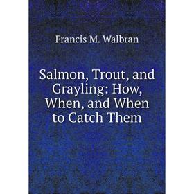

Книга Salmon, Trout, and Grayling: How, When, and When to Catch Them