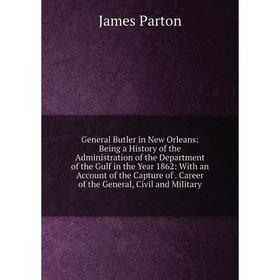 

Книга General Butler in New Orleans: Being a History of the Administration of the Department of the Gulf in the Year 1862: With an Account of the Capt