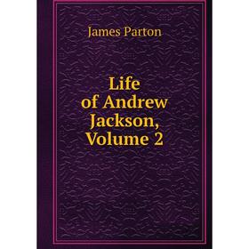

Книга Life of Andrew Jackson, Volume 2