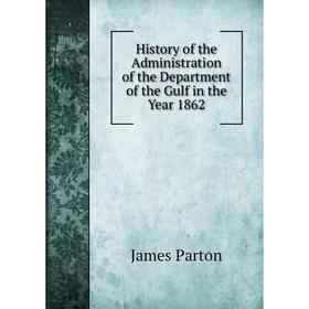 

Книга History of the Administration of the Department of the Gulf in the Year 1862