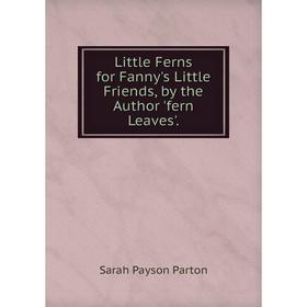 

Книга Little Ferns for Fanny's Little Friends, by the Author 'fern Leaves'