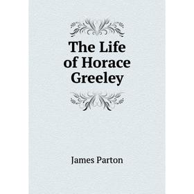 

Книга The Life of Horace Greeley