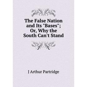 

Книга The False Nation and Its Bases; Or, Why the South Can't Stand