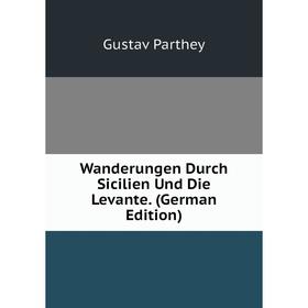

Книга Wanderungen Durch Sicilien Und Die Levante. (German Edition)