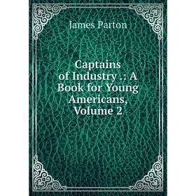 

Книга Captains of Industry.: A Book for Young Americans, Volume 2