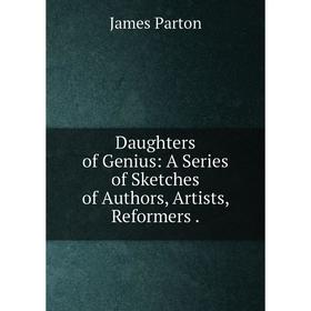 

Книга Daughters of Genius: A Series of Sketches of Authors, Artists, Reformers.