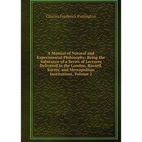 

Книга A Manual of Natural and Experimental Philosophy: Being the Substance of a Series of Lectures Delivered in the London, Russell, Surrey, and Metro