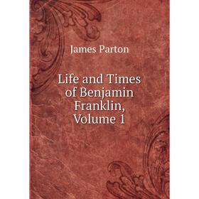 

Книга Life and Times of Benjamin Franklin, Volume 1