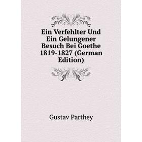 

Книга Ein Verfehlter Und Ein Gelungener Besuch Bei Goethe 1819-1827 (German Edition)