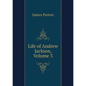 

Книга Life of Andrew Jackson, Volume 3