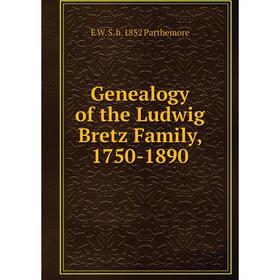 

Книга Genealogy of the Ludwig Bretz Family, 1750-1890