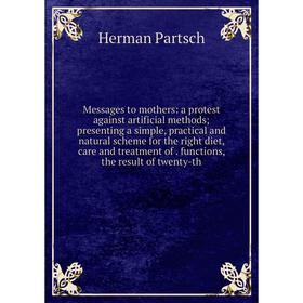 

Книга Messages to mothers: a protest against artificial methods; presenting a simple, practical and natural scheme for the right diet, care and treatm